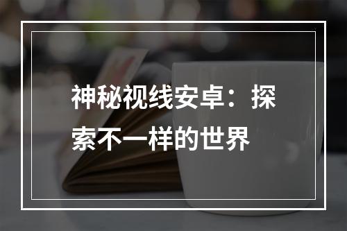 神秘视线安卓：探索不一样的世界