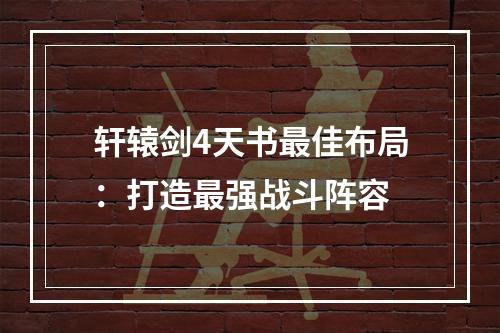 轩辕剑4天书最佳布局：打造最强战斗阵容