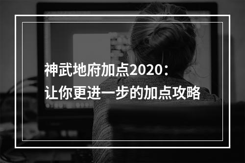 神武地府加点2020：让你更进一步的加点攻略