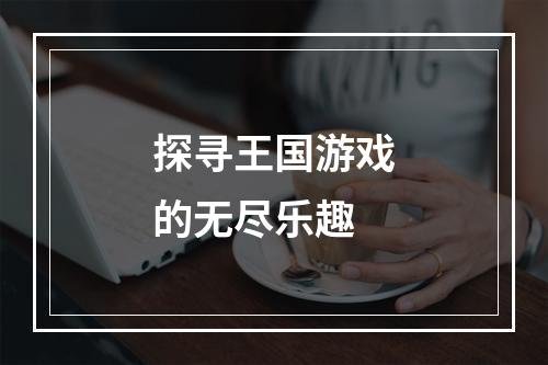 探寻王国游戏的无尽乐趣