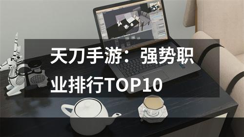 天刀手游：强势职业排行TOP10