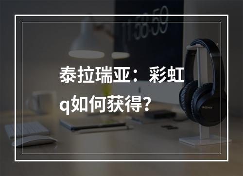 泰拉瑞亚：彩虹q如何获得？