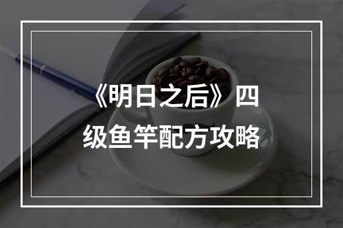 《明日之后》四级鱼竿配方攻略