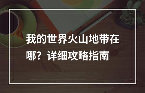 我的世界火山地带在哪？详细攻略指南