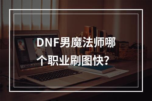 DNF男魔法师哪个职业刷图快？