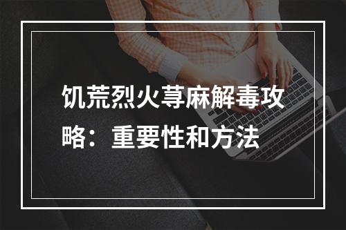 饥荒烈火荨麻解毒攻略：重要性和方法