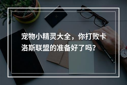 宠物小精灵大全，你打败卡洛斯联盟的准备好了吗？