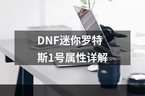 DNF迷你罗特斯1号属性详解