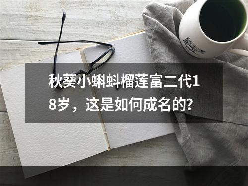 秋葵小蝌蚪榴莲富二代18岁，这是如何成名的？