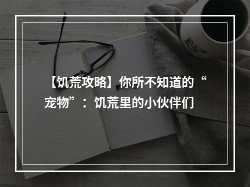 【饥荒攻略】你所不知道的“宠物”：饥荒里的小伙伴们