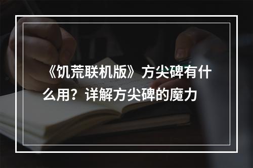 《饥荒联机版》方尖碑有什么用？详解方尖碑的魔力