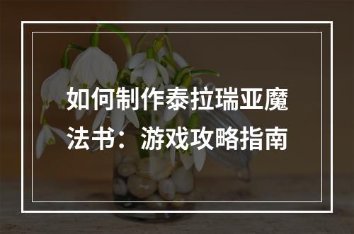 如何制作泰拉瑞亚魔法书：游戏攻略指南