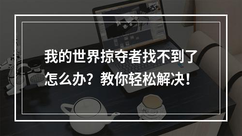 我的世界掠夺者找不到了怎么办？教你轻松解决！