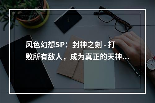 风色幻想SP：封神之刻 - 打败所有敌人，成为真正的天神！