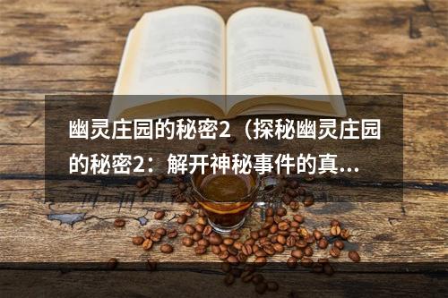 幽灵庄园的秘密2（探秘幽灵庄园的秘密2：解开神秘事件的真相）