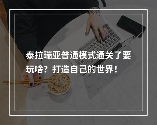 泰拉瑞亚普通模式通关了要玩啥？打造自己的世界！