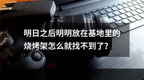 明日之后明明放在基地里的烧烤架怎么就找不到了？