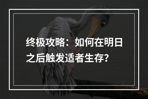 终极攻略：如何在明日之后触发适者生存？