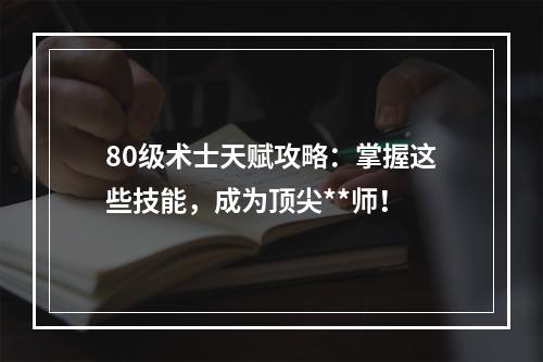 80级术士天赋攻略：掌握这些技能，成为顶尖**师！