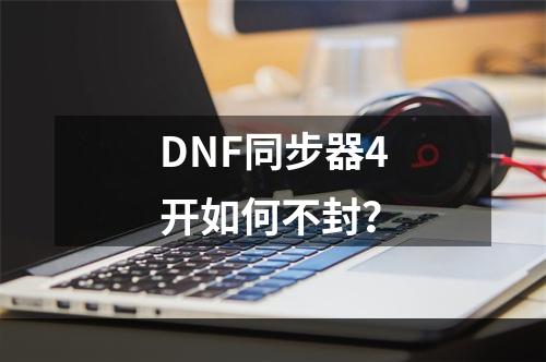 DNF同步器4开如何不封？