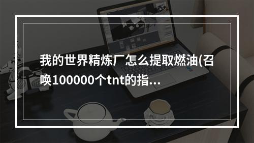 我的世界精炼厂怎么提取燃油(召唤100000个tnt的指令)