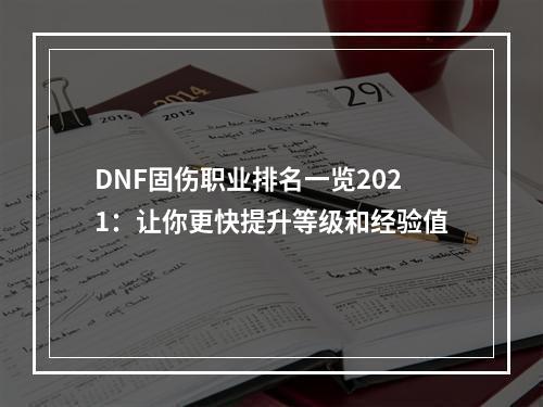 DNF固伤职业排名一览2021：让你更快提升等级和经验值