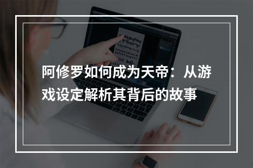 阿修罗如何成为天帝：从游戏设定解析其背后的故事