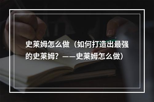 史莱姆怎么做（如何打造出最强的史莱姆？——史莱姆怎么做）