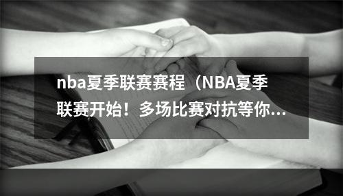 nba夏季联赛赛程（NBA夏季联赛开始！多场比赛对抗等你参与）