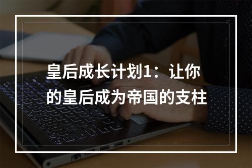 皇后成长计划1：让你的皇后成为帝国的支柱