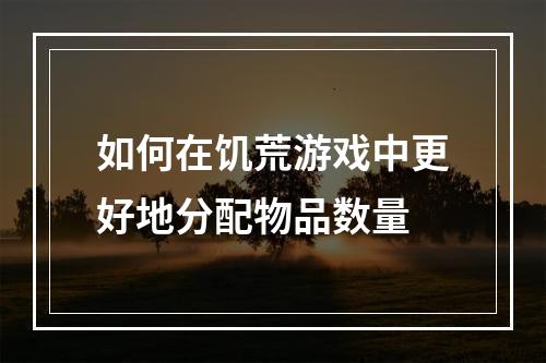 如何在饥荒游戏中更好地分配物品数量