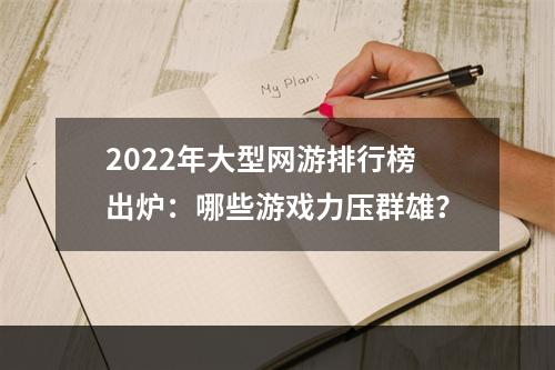 2022年大型网游排行榜出炉：哪些游戏力压群雄？