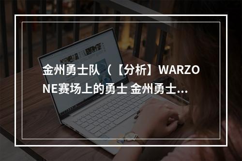 金州勇士队（【分析】WARZONE赛场上的勇士 金州勇士队进阶之路）