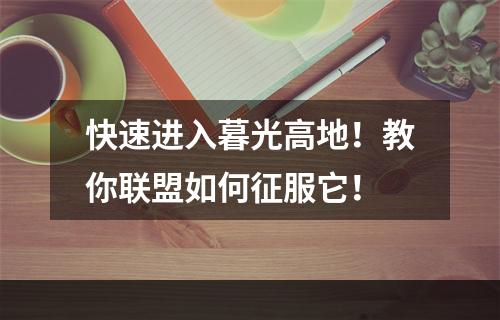 快速进入暮光高地！教你联盟如何征服它！