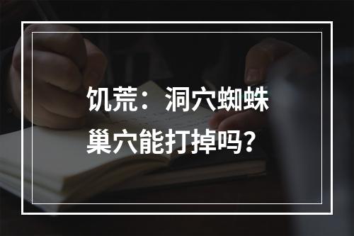 饥荒：洞穴蜘蛛巢穴能打掉吗？