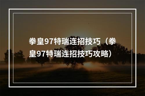 拳皇97特瑞连招技巧（拳皇97特瑞连招技巧攻略）