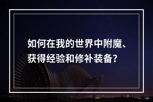 如何在我的世界中附魔、获得经验和修补装备？