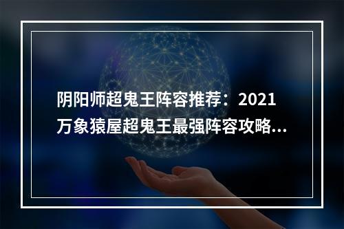 阴阳师超鬼王阵容推荐：2021万象猿屋超鬼王最强阵容攻略[多图]--安卓攻略网