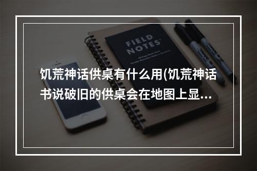 饥荒神话供桌有什么用(饥荒神话书说破旧的供桌会在地图上显示吗)