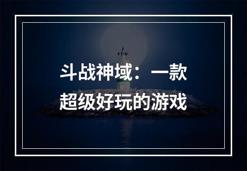 斗战神域：一款超级好玩的游戏