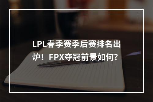 LPL春季赛季后赛排名出炉！FPX夺冠前景如何？