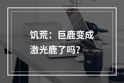 饥荒：巨鹿变成激光鹿了吗？