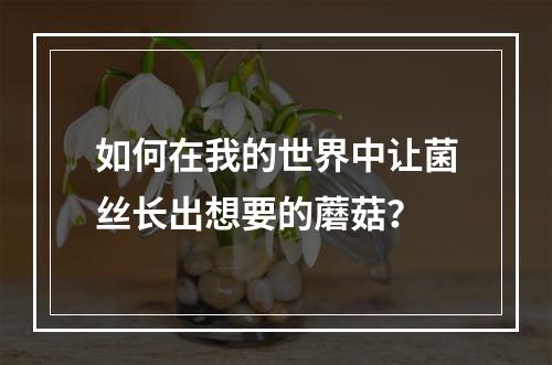 如何在我的世界中让菌丝长出想要的蘑菇？