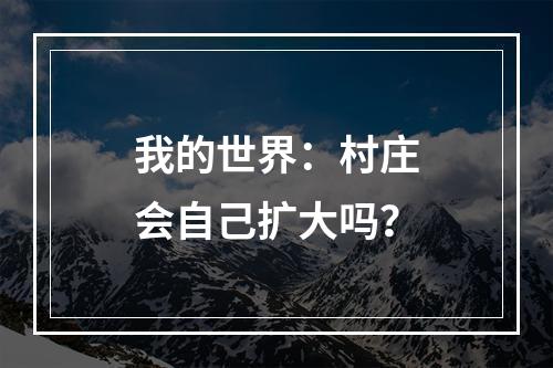 我的世界：村庄会自己扩大吗？