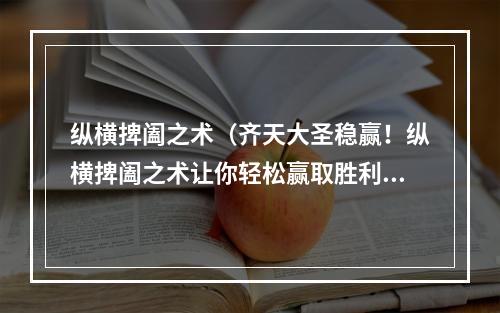 纵横捭阖之术（齐天大圣稳赢！纵横捭阖之术让你轻松赢取胜利！）