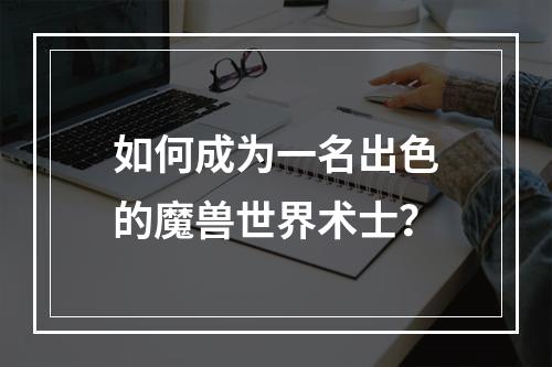 如何成为一名出色的魔兽世界术士？