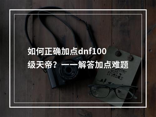 如何正确加点dnf100级天帝？一一解答加点难题