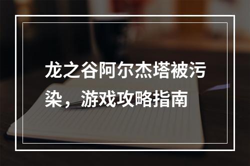 龙之谷阿尔杰塔被污染，游戏攻略指南