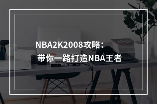 NBA2K2008攻略： 带你一路打造NBA王者