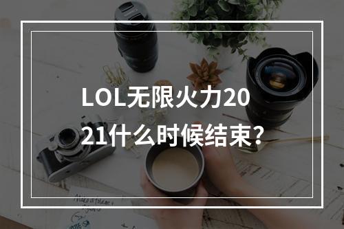 LOL无限火力2021什么时候结束？